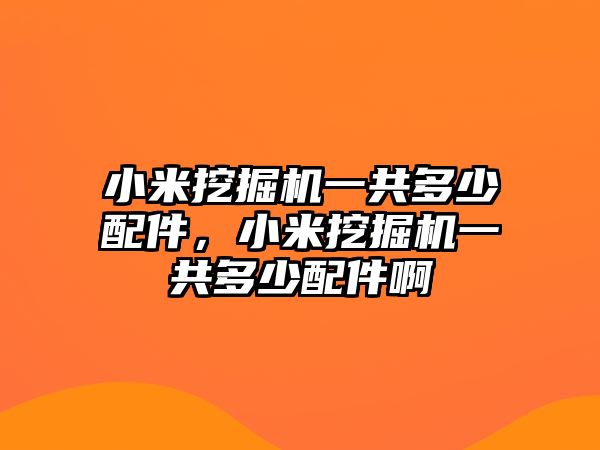 小米挖掘機(jī)一共多少配件，小米挖掘機(jī)一共多少配件啊