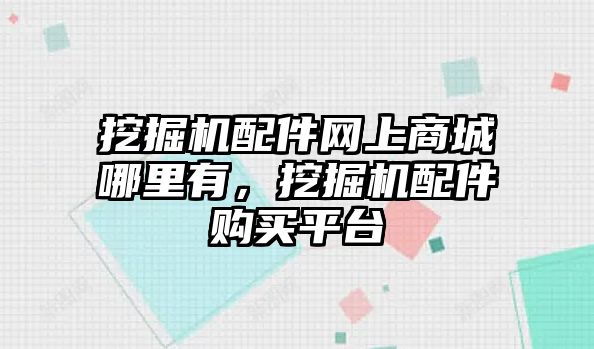 挖掘機(jī)配件網(wǎng)上商城哪里有，挖掘機(jī)配件購(gòu)買(mǎi)平臺(tái)