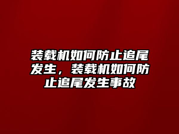 裝載機如何防止追尾發生，裝載機如何防止追尾發生事故