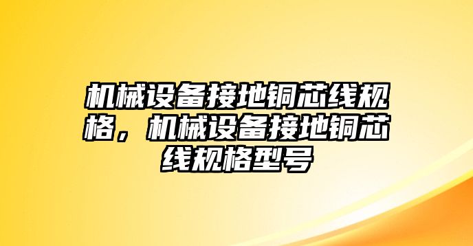 機械設備接地銅芯線規格，機械設備接地銅芯線規格型號