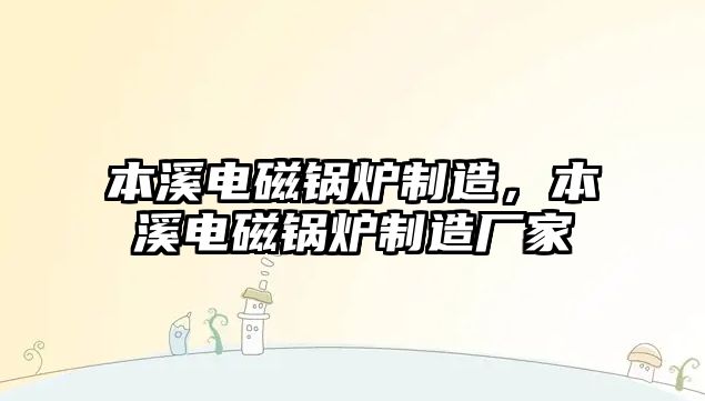 本溪電磁鍋爐制造，本溪電磁鍋爐制造廠家