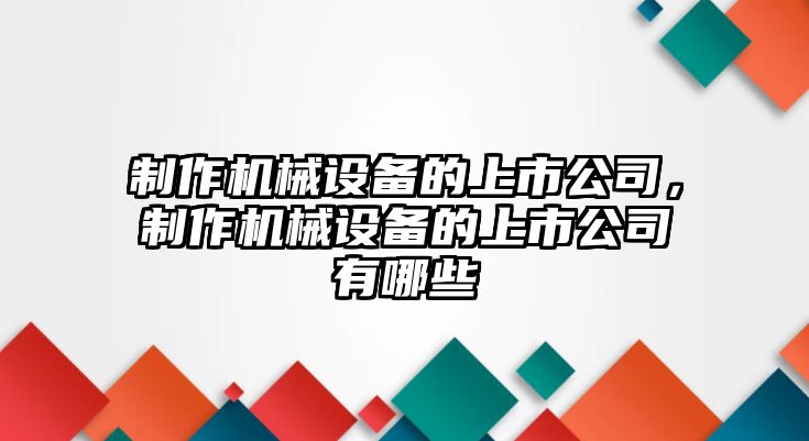 制作機械設備的上市公司，制作機械設備的上市公司有哪些