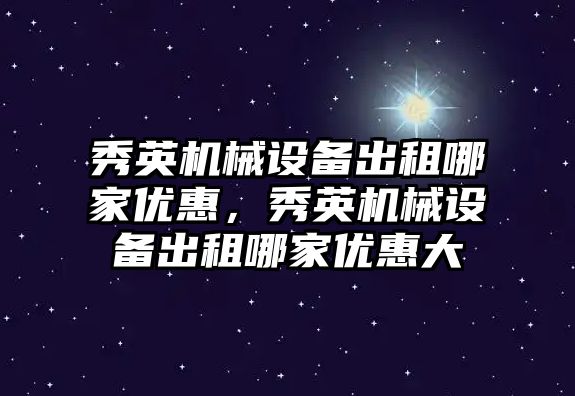 秀英機械設備出租哪家優惠，秀英機械設備出租哪家優惠大