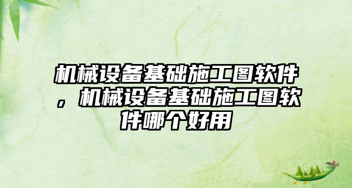 機械設備基礎施工圖軟件，機械設備基礎施工圖軟件哪個好用