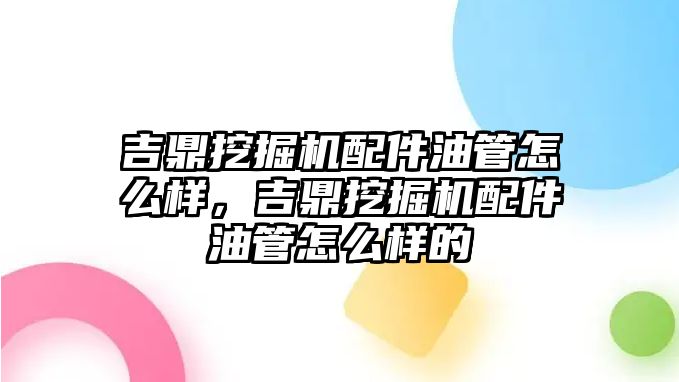 吉鼎挖掘機配件油管怎么樣，吉鼎挖掘機配件油管怎么樣的