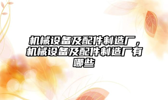 機械設(shè)備及配件制造廠，機械設(shè)備及配件制造廠有哪些