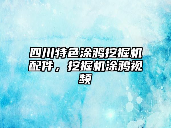 四川特色涂鴉挖掘機配件，挖掘機涂鴉視頻