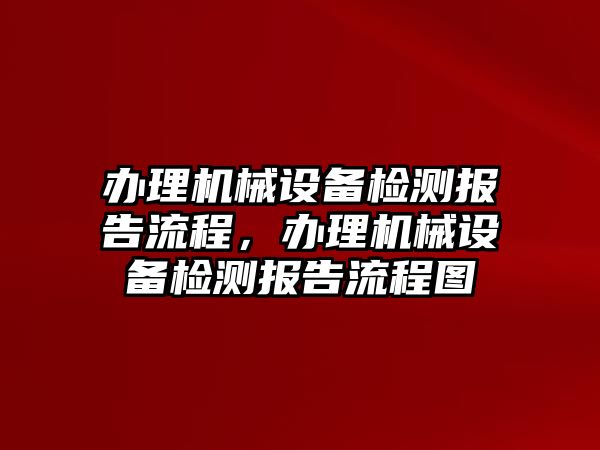 辦理機械設備檢測報告流程，辦理機械設備檢測報告流程圖