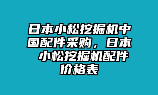 日本小松挖掘機(jī)中國(guó)配件采購(gòu)，日本 小松挖掘機(jī)配件價(jià)格表