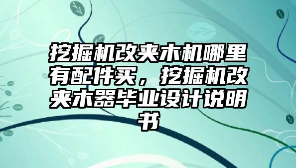 挖掘機改夾木機哪里有配件買，挖掘機改夾木器畢業(yè)設計說明書