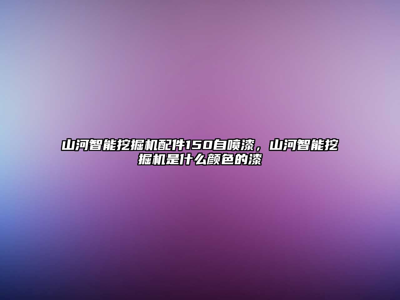 山河智能挖掘機配件150自噴漆，山河智能挖掘機是什么顏色的漆