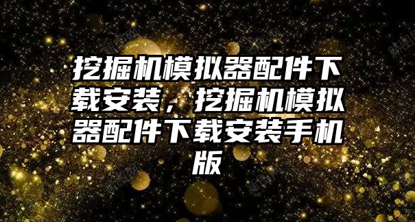 挖掘機(jī)模擬器配件下載安裝，挖掘機(jī)模擬器配件下載安裝手機(jī)版