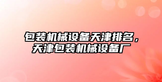 包裝機械設備天津排名，天津包裝機械設備廠