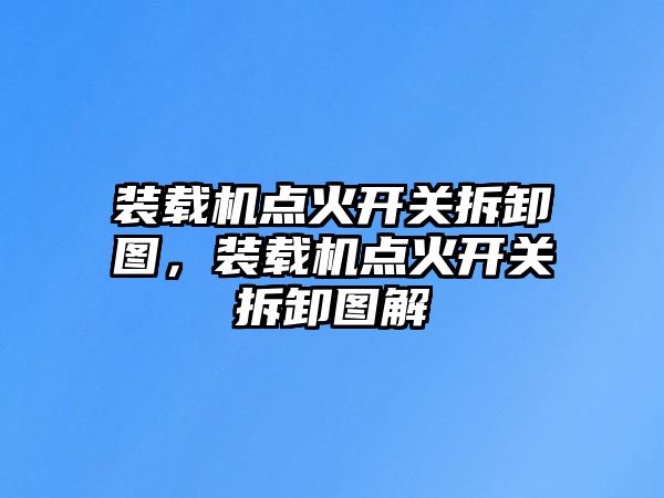 裝載機點火開關拆卸圖，裝載機點火開關拆卸圖解