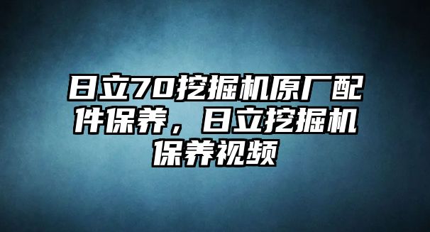 日立70挖掘機原廠配件保養，日立挖掘機保養視頻