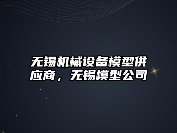 無錫機械設備模型供應商，無錫模型公司