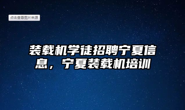 裝載機學徒招聘寧夏信息，寧夏裝載機培訓