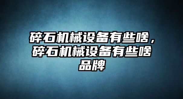 碎石機(jī)械設(shè)備有些啥，碎石機(jī)械設(shè)備有些啥品牌