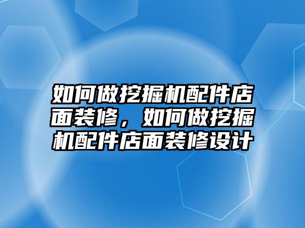 如何做挖掘機配件店面裝修，如何做挖掘機配件店面裝修設計