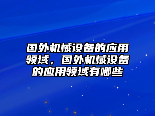 國外機械設備的應用領域，國外機械設備的應用領域有哪些