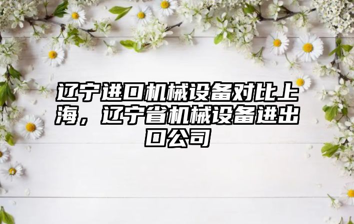 遼寧進口機械設備對比上海，遼寧省機械設備進出口公司