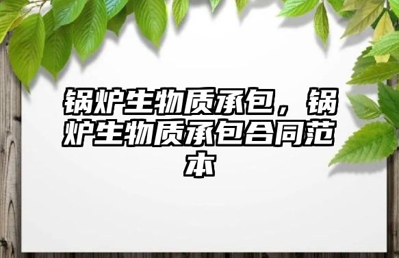 鍋爐生物質(zhì)承包，鍋爐生物質(zhì)承包合同范本