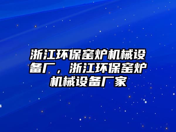 浙江環保窯爐機械設備廠，浙江環保窯爐機械設備廠家