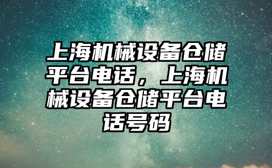 上海機械設備倉儲平臺電話，上海機械設備倉儲平臺電話號碼