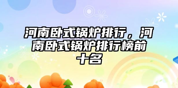 河南臥式鍋爐排行，河南臥式鍋爐排行榜前十名