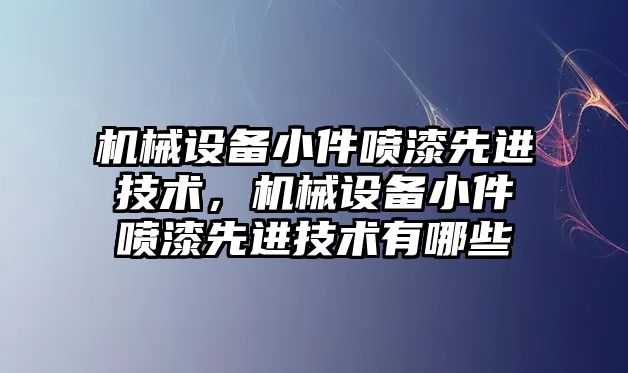 機械設備小件噴漆先進技術，機械設備小件噴漆先進技術有哪些