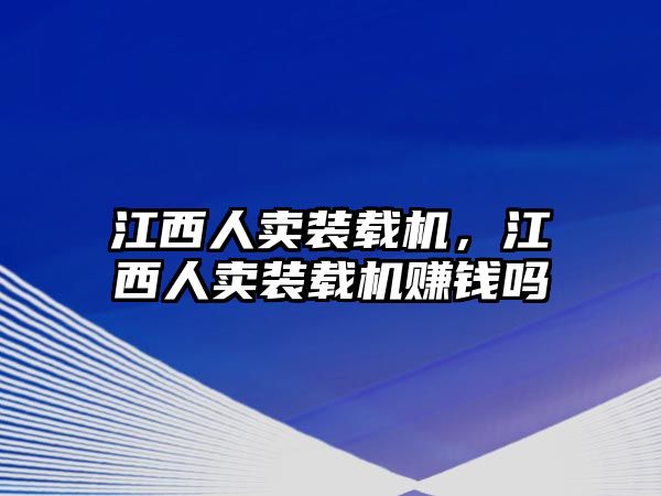 江西人賣(mài)裝載機(jī)，江西人賣(mài)裝載機(jī)賺錢(qián)嗎