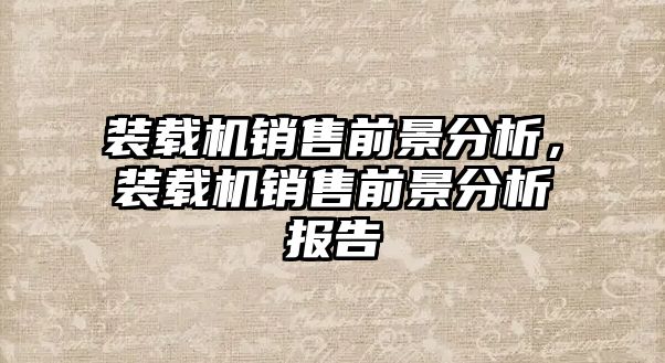 裝載機銷售前景分析，裝載機銷售前景分析報告