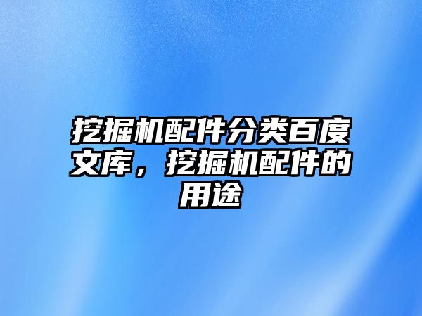 挖掘機配件分類百度文庫，挖掘機配件的用途