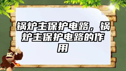 鍋爐主保護(hù)電路，鍋爐主保護(hù)電路的作用