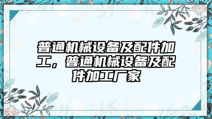 普通機械設備及配件加工，普通機械設備及配件加工廠家