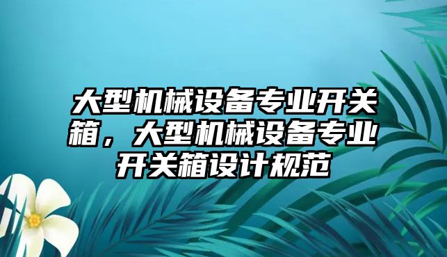 大型機械設備專業開關箱，大型機械設備專業開關箱設計規范