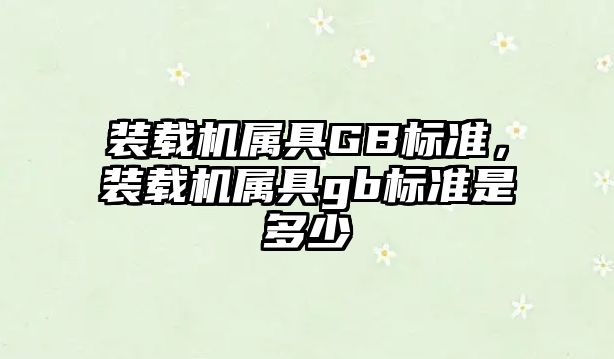 裝載機屬具GB標準，裝載機屬具gb標準是多少