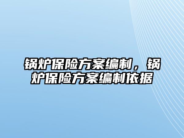 鍋爐保險方案編制，鍋爐保險方案編制依據