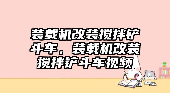 裝載機改裝攪拌鏟斗車，裝載機改裝攪拌鏟斗車視頻