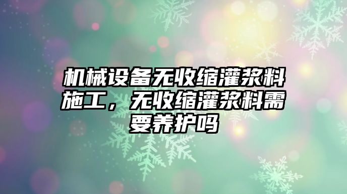 機械設備無收縮灌漿料施工，無收縮灌漿料需要養護嗎