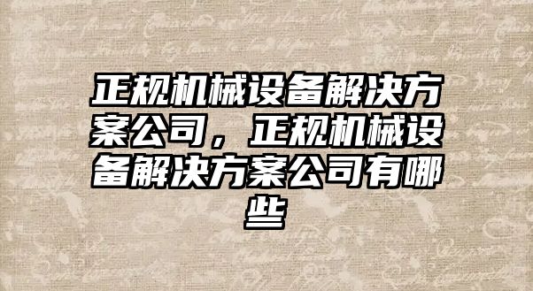 正規機械設備解決方案公司，正規機械設備解決方案公司有哪些