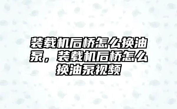 裝載機后橋怎么換油泵，裝載機后橋怎么換油泵視頻