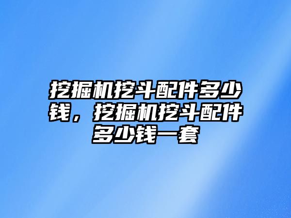 挖掘機挖斗配件多少錢，挖掘機挖斗配件多少錢一套