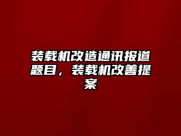 裝載機改造通訊報道題目，裝載機改善提案