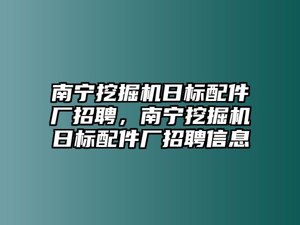 南寧挖掘機日標配件廠招聘，南寧挖掘機日標配件廠招聘信息