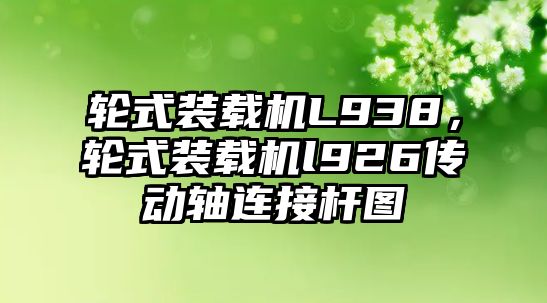 輪式裝載機L938，輪式裝載機l926傳動軸連接桿圖