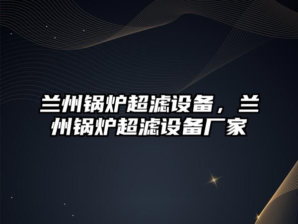 蘭州鍋爐超濾設備，蘭州鍋爐超濾設備廠家