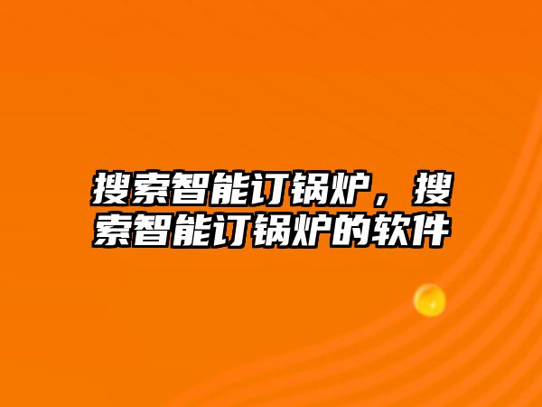 搜索智能訂鍋爐，搜索智能訂鍋爐的軟件