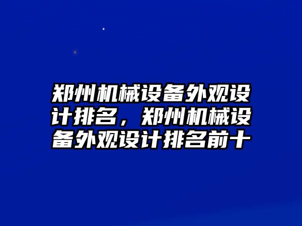 鄭州機械設(shè)備外觀設(shè)計排名，鄭州機械設(shè)備外觀設(shè)計排名前十