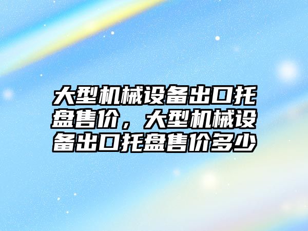 大型機械設備出口托盤售價，大型機械設備出口托盤售價多少